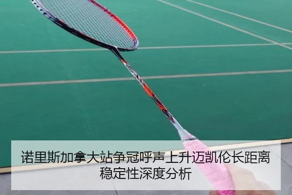 诺里斯加拿大站争冠呼声上升迈凯伦长距离稳定性深度分析